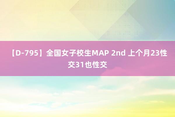 【D-795】全国女子校生MAP 2nd 上个月23性交31也性交