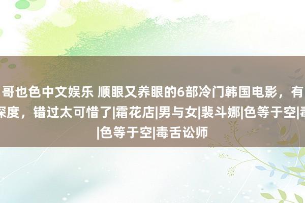 哥也色中文娱乐 顺眼又养眼的6部冷门韩国电影，有法度有深度，错过太可惜了|霜花店|男与女|裴斗娜|色等于空|毒舌讼师