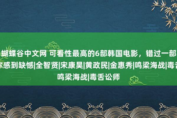 蝴蝶谷中文网 可看性最高的6部韩国电影，错过一部齐替你感到缺憾|全智贤|宋康昊|黄政民|金惠秀|鸣梁海战|毒舌讼师