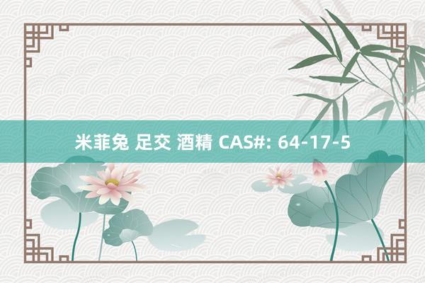 米菲兔 足交 酒精 CAS#: 64-17-5