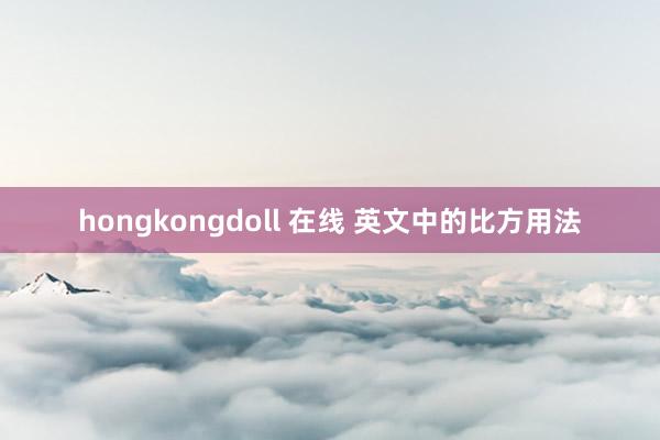 hongkongdoll 在线 英文中的比方用法