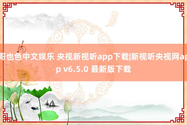 哥也色中文娱乐 央视新视听app下载|新视听央视网app v6.5.0 最新版下载