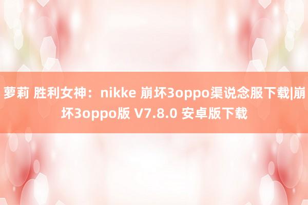 萝莉 胜利女神：nikke 崩坏3oppo渠说念服下载|崩坏3oppo版 V7.8.0 安卓版下载