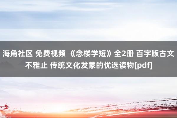 海角社区 免费视频 《念楼学短》全2册 百字版古文不雅止 传统文化发蒙的优选读物[pdf]