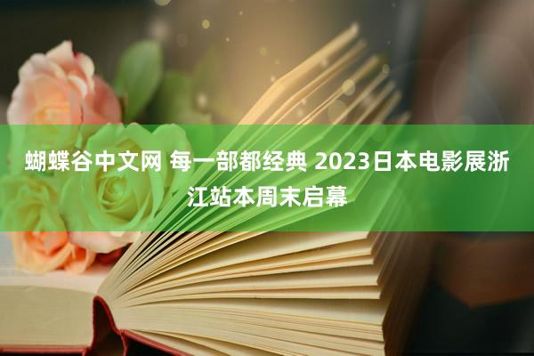 蝴蝶谷中文网 每一部都经典 2023日本电影展浙江站本周末启幕