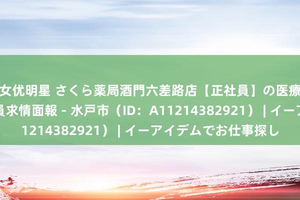 女优明星 さくら薬局　酒門六差路店【正社員】の医療事務・受付の正社員求情面報 - 水戸市（ID：A11214382921） | イーアイデムでお仕事探し