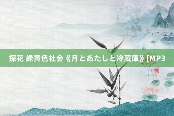 探花 緑黄色社会《月とあたしと冷蔵庫》[MP3